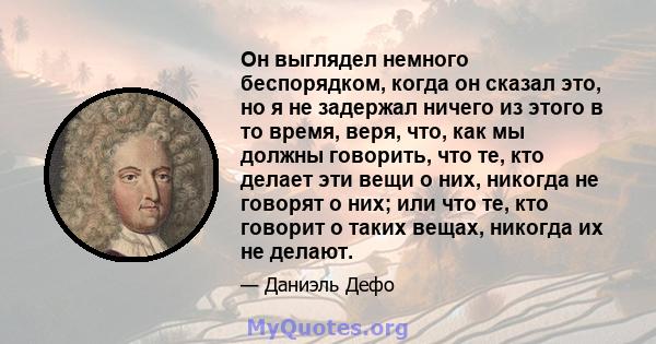 Он выглядел немного беспорядком, когда он сказал это, но я не задержал ничего из этого в то время, веря, что, как мы должны говорить, что те, кто делает эти вещи о них, никогда не говорят о них; или что те, кто говорит