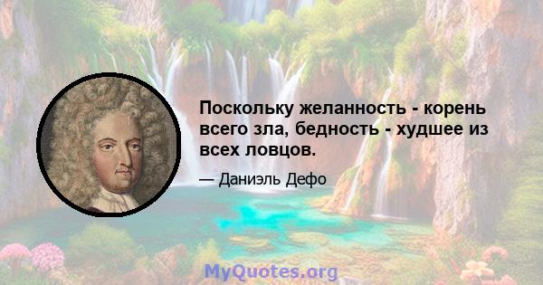 Поскольку желанность - корень всего зла, бедность - худшее из всех ловцов.