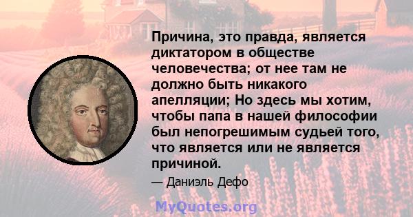 Причина, это правда, является диктатором в обществе человечества; от нее там не должно быть никакого апелляции; Но здесь мы хотим, чтобы папа в нашей философии был непогрешимым судьей того, что является или не является