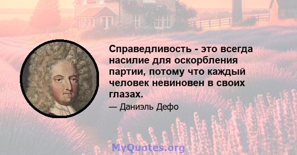 Справедливость - это всегда насилие для оскорбления партии, потому что каждый человек невиновен в своих глазах.