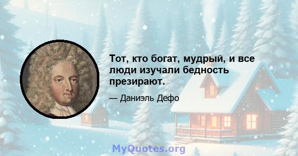 Тот, кто богат, мудрый, и все люди изучали бедность презирают.