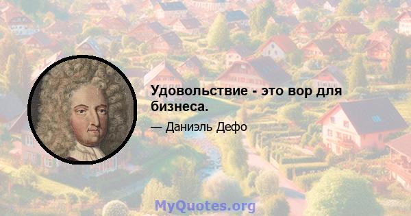 Удовольствие - это вор для бизнеса.