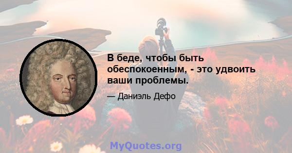 В беде, чтобы быть обеспокоенным, - это удвоить ваши проблемы.