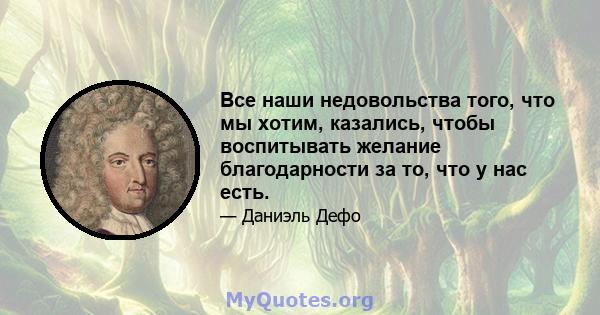 Все наши недовольства того, что мы хотим, казались, чтобы воспитывать желание благодарности за то, что у нас есть.