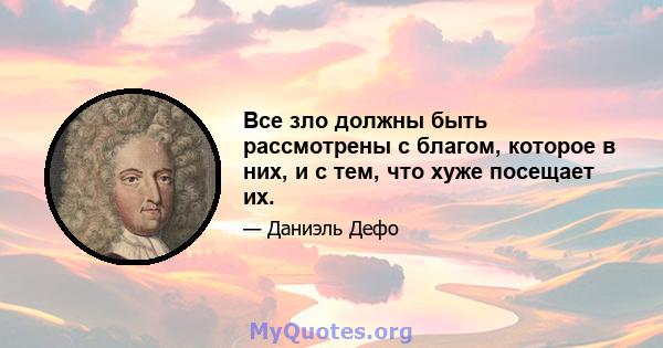 Все зло должны быть рассмотрены с благом, которое в них, и с тем, что хуже посещает их.