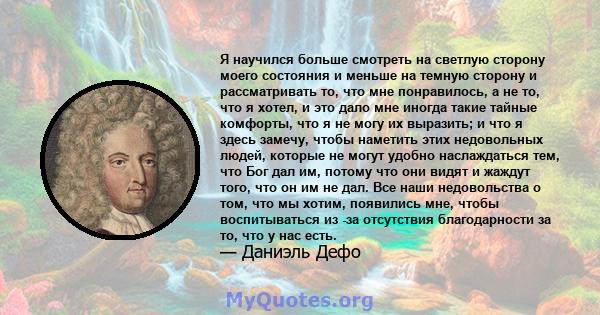 Я научился больше смотреть на светлую сторону моего состояния и меньше на темную сторону и рассматривать то, что мне понравилось, а не то, что я хотел, и это дало мне иногда такие тайные комфорты, что я не могу их