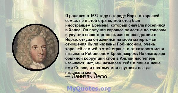 Я родился в 1632 году в городе Йорк, в хорошей семье, не в этой стране, мой отец был иностранцем Бремена, который сначала поселился в Халле; Он получил хорошее поместье по товарам и упустил свою торговлю, жил