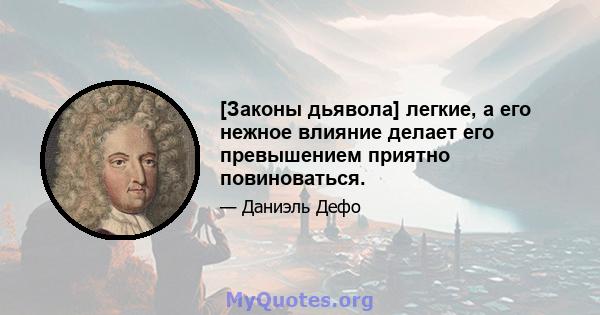 [Законы дьявола] легкие, а его нежное влияние делает его превышением приятно повиноваться.