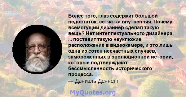 Более того, глаз содержит большой недостаток: сетчатка внутренняя. Почему всемогущий дизайнер сделал такую ​​вещь? Нет интеллектуального дизайнера, ... поставит такую ​​неуклюжие расположение в видеокамере, и это лишь