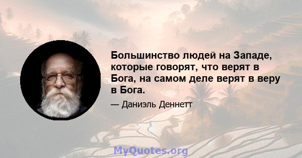 Большинство людей на Западе, которые говорят, что верят в Бога, на самом деле верят в веру в Бога.