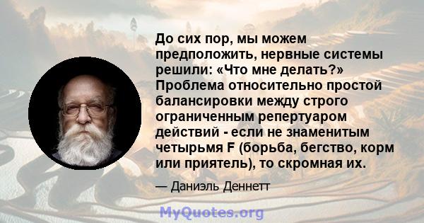 До сих пор, мы можем предположить, нервные системы решили: «Что мне делать?» Проблема относительно простой балансировки между строго ограниченным репертуаром действий - если не знаменитым четырьмя F (борьба, бегство,