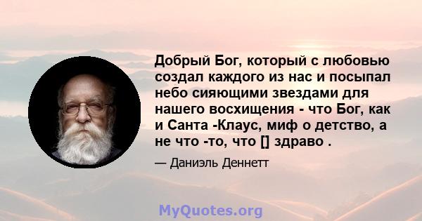 Добрый Бог, который с любовью создал каждого из нас и посыпал небо сияющими звездами для нашего восхищения - что Бог, как и Санта -Клаус, миф о детство, а не что -то, что [] здраво .