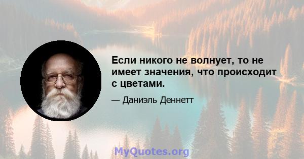 Если никого не волнует, то не имеет значения, что происходит с цветами.