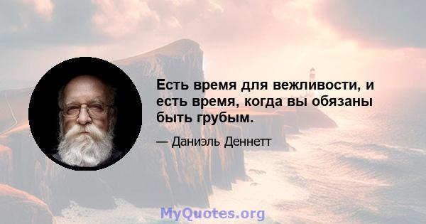 Есть время для вежливости, и есть время, когда вы обязаны быть грубым.