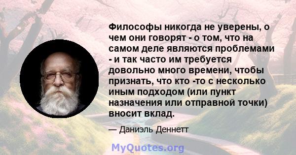 Философы никогда не уверены, о чем они говорят - о том, что на самом деле являются проблемами - и так часто им требуется довольно много времени, чтобы признать, что кто -то с несколько иным подходом (или пункт