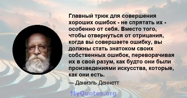 Главный трюк для совершения хороших ошибок - не спрятать их - особенно от себя. Вместо того, чтобы отвернуться от отрицания, когда вы совершаете ошибку, вы должны стать знатоком своих собственных ошибок, переворачивая