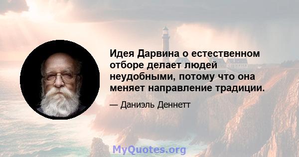 Идея Дарвина о естественном отборе делает людей неудобными, потому что она меняет направление традиции.