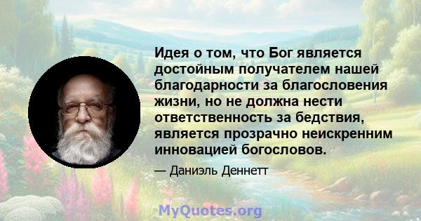 Идея о том, что Бог является достойным получателем нашей благодарности за благословения жизни, но не должна нести ответственность за бедствия, является прозрачно неискренним инновацией богословов.