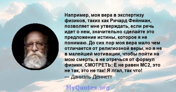 Например, моя вера в экспертизу физиков, таких как Ричард Фейнман, позволяет мне утверждать, если речь идет о нем, значительно сделайте это предложение истины, которое я не понимаю. До сих пор моя вера мало чем