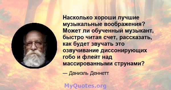 Насколько хороши лучшие музыкальные воображения? Может ли обученный музыкант, быстро читая счет, рассказать, как будет звучать это озвучивание диссонирующих гобо и флейт над массированными струнами?