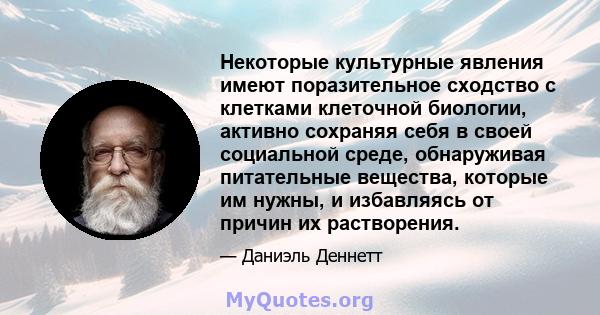 Некоторые культурные явления имеют поразительное сходство с клетками клеточной биологии, активно сохраняя себя в своей социальной среде, обнаруживая питательные вещества, которые им нужны, и избавляясь от причин их