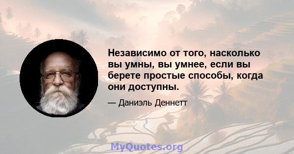 Независимо от того, насколько вы умны, вы умнее, если вы берете простые способы, когда они доступны.