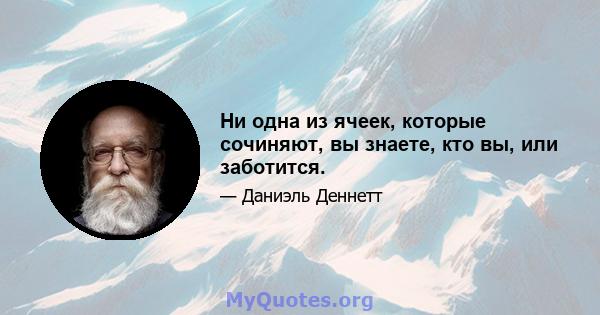 Ни одна из ячеек, которые сочиняют, вы знаете, кто вы, или заботится.