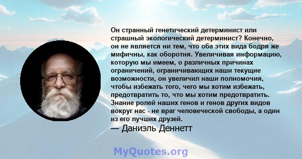 Он странный генетический детерминист или страшный экологический детерминист? Конечно, он не является ни тем, что оба этих вида бодря же мифичны, как оборотня. Увеличивая информацию, которую мы имеем, о различных