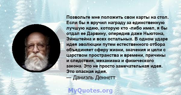 Позвольте мне положить свои карты на стол. Если бы я вручил награду за единственную лучшую идею, которую кто -либо имел, я бы отдал ее Дарвину, опередив даже Ньютона, Эйнштейна и всех остальных. В одном ударе идея