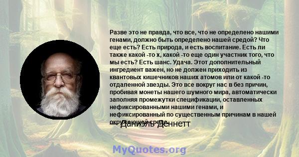 Разве это не правда, что все, что не определено нашими генами, должно быть определено нашей средой? Что еще есть? Есть природа, и есть воспитание. Есть ли также какой -то x, какой -то еще один участник того, что мы