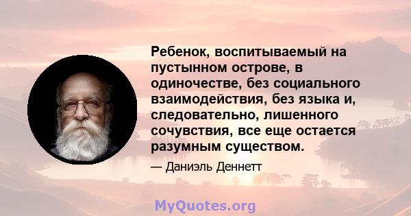 Ребенок, воспитываемый на пустынном острове, в одиночестве, без социального взаимодействия, без языка и, следовательно, лишенного сочувствия, все еще остается разумным существом.