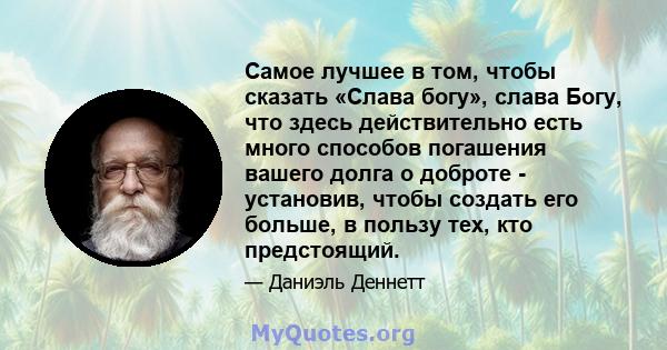 Самое лучшее в том, чтобы сказать «Слава богу», слава Богу, что здесь действительно есть много способов погашения вашего долга о доброте - установив, чтобы создать его больше, в пользу тех, кто предстоящий.