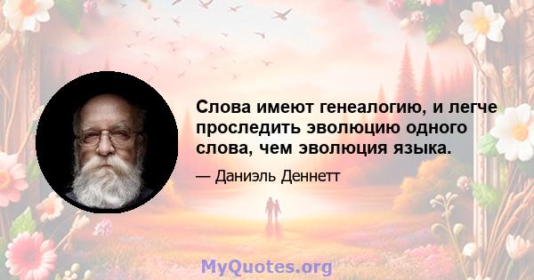 Слова имеют генеалогию, и легче проследить эволюцию одного слова, чем эволюция языка.