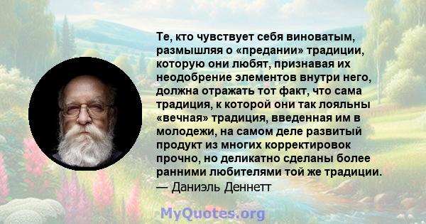 Те, кто чувствует себя виноватым, размышляя о «предании» традиции, которую они любят, признавая их неодобрение элементов внутри него, должна отражать тот факт, что сама традиция, к которой они так лояльны «вечная»