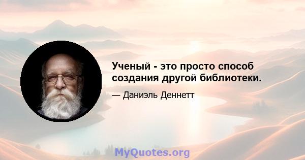 Ученый - это просто способ создания другой библиотеки.