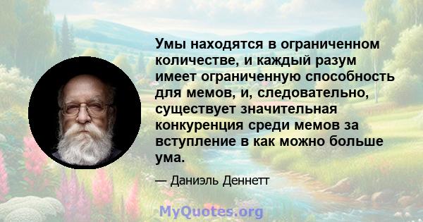 Умы находятся в ограниченном количестве, и каждый разум имеет ограниченную способность для мемов, и, следовательно, существует значительная конкуренция среди мемов за вступление в как можно больше ума.