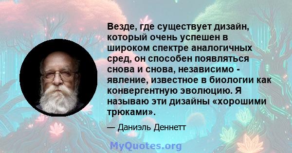 Везде, где существует дизайн, который очень успешен в широком спектре аналогичных сред, он способен появляться снова и снова, независимо - явление, известное в биологии как конвергентную эволюцию. Я называю эти дизайны