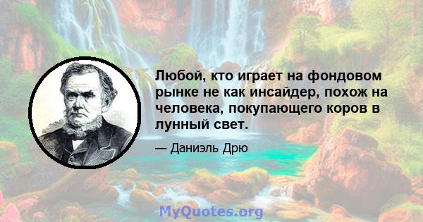 Любой, кто играет на фондовом рынке не как инсайдер, похож на человека, покупающего коров в лунный свет.