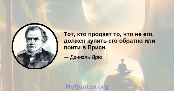 Тот, кто продает то, что не его, должен купить его обратно или пойти в Присн.