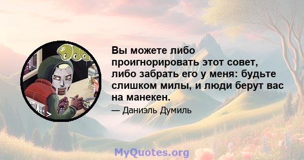 Вы можете либо проигнорировать этот совет, либо забрать его у меня: будьте слишком милы, и люди берут вас на манекен.