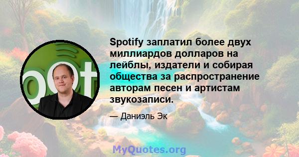 Spotify заплатил более двух миллиардов долларов на лейблы, издатели и собирая общества за распространение авторам песен и артистам звукозаписи.