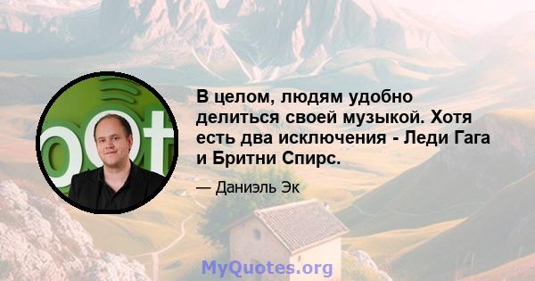 В целом, людям удобно делиться своей музыкой. Хотя есть два исключения - Леди Гага и Бритни Спирс.