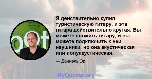 Я действительно купил туристическую гитару, и эта гитара действительно крутая. Вы можете сложить гитару, и вы можете подключить к ней наушники, но она акустическая или полуакустическая.