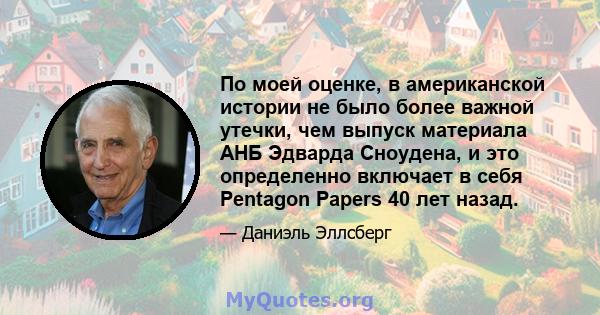 По моей оценке, в американской истории не было более важной утечки, чем выпуск материала АНБ Эдварда Сноудена, и это определенно включает в себя Pentagon Papers 40 лет назад.