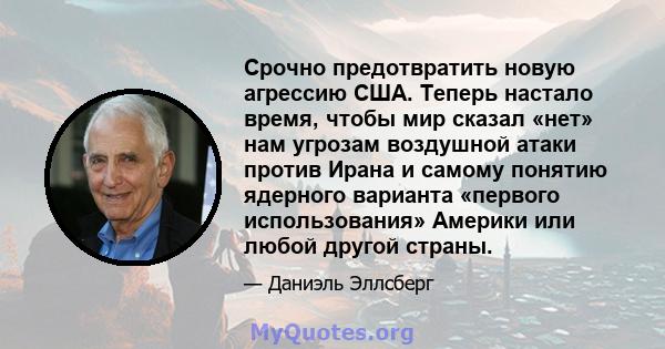 Срочно предотвратить новую агрессию США. Теперь настало время, чтобы мир сказал «нет» нам угрозам воздушной атаки против Ирана и самому понятию ядерного варианта «первого использования» Америки или любой другой страны.