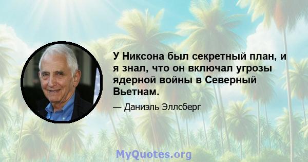 У Никсона был секретный план, и я знал, что он включал угрозы ядерной войны в Северный Вьетнам.