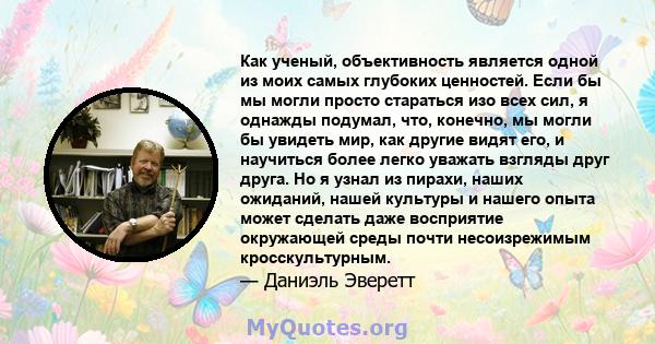 Как ученый, объективность является одной из моих самых глубоких ценностей. Если бы мы могли просто стараться изо всех сил, я однажды подумал, что, конечно, мы могли бы увидеть мир, как другие видят его, и научиться