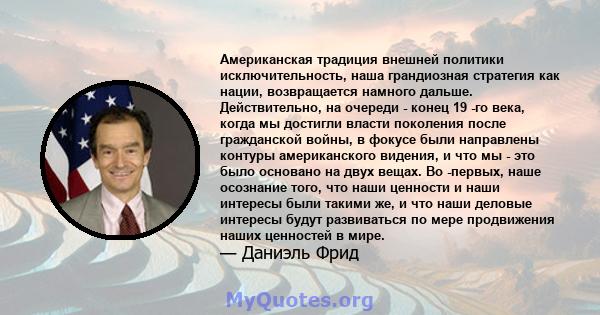 Американская традиция внешней политики исключительность, наша грандиозная стратегия как нации, возвращается намного дальше. Действительно, на очереди - конец 19 -го века, когда мы достигли власти поколения после