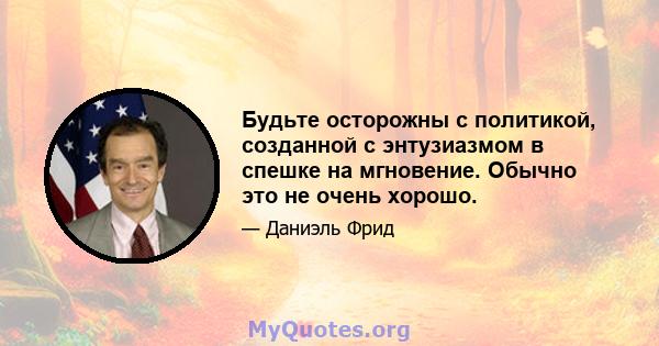 Будьте осторожны с политикой, созданной с энтузиазмом в спешке на мгновение. Обычно это не очень хорошо.