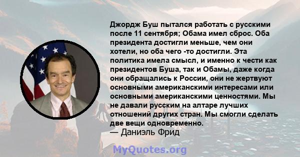 Джордж Буш пытался работать с русскими после 11 сентября; Обама имел сброс. Оба президента достигли меньше, чем они хотели, но оба чего -то достигли. Эта политика имела смысл, и именно к чести как президентов Буша, так